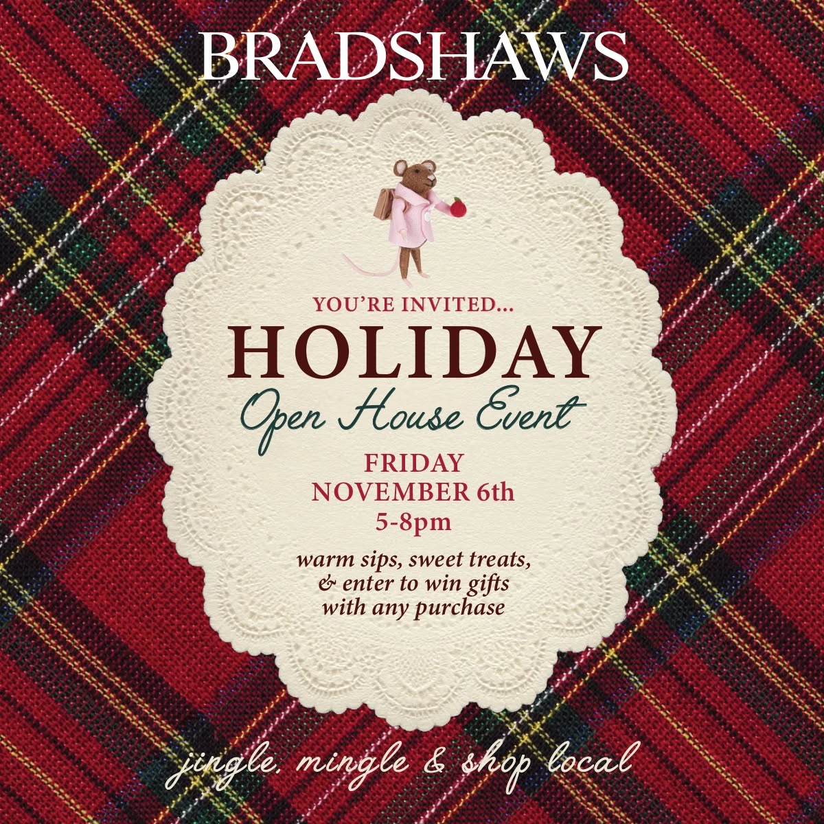 Bradshaws Holiday Open House invitation: Friday, November 6th, 5 to 8 pm. Warm sips, sweet treats, and enter to win gifts with any purchase. Jingle, mingle and shop local.