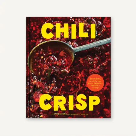 Chili Crisp:  50+ Recipes to Satisfy Your Spicy, Crunchy, Garlicky Cravings - James Park